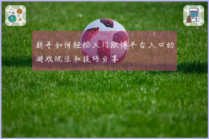 新手如何轻松入门欧博平台入口的游戏玩法和技巧分享