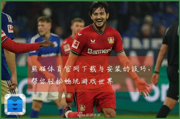 熊猫体育官网下载与安装的技巧，帮你轻松畅玩游戏世界