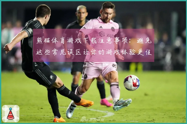 熊猫体育游戏下载注意事项：避免这些常见误区让你的游戏体验更佳