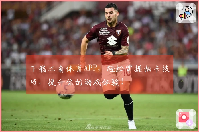 下载江南体育APP，轻松掌握抽卡技巧，提升你的游戏体验！