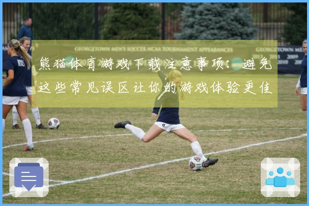 熊猫体育游戏下载注意事项:避免这些常见误区让你的游戏体验更佳