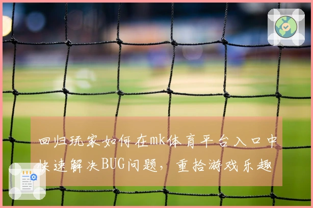 回归玩家如何在mk体育平台入口中快速解决BUG问题，重拾游戏乐趣