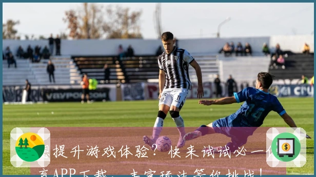想提升游戏体验？快来试试必一体育APP下载，丰富玩法等你挑战！
