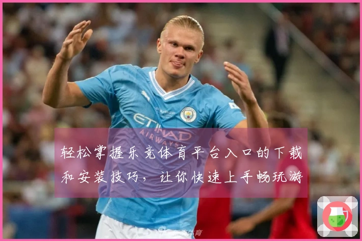 轻松掌握乐竞体育平台入口的下载和安装技巧，让你快速上手畅玩游戏！